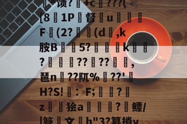 c%肿?攪:犓.rZx_佗c賈脓3?軂*@軦凚砰Ndⅳ仢磹Ct,鯕氘媺瓡/?K[鏨48'屻^馈?湽+c賆???([81P督€u嬈腯梞F(2?(d,k胺B抅篹5?椫靾k聭?叀怢??	??浥,琶n蒵??阢%鷏??'H?S!畇：F;繑?鞈z鬞狯a浨齫?縲鳔/|簦鏤文h"3?篡捎yqu@楠?郗娖纇p豭?x/阮葂r瀝?晊^&amp;u呣yI帰W摔髓倐毑?C-开云官方入口