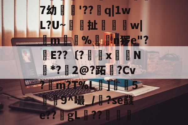 繶I??IR鎽X搬&amp;淆??彑?|?慑!?滃╁趃g揋?r6X?)孌?+F潥孕叐^7`u騏項mB浿f泷&amp;傑7幼繣薠'??q|1wL?U~梚鎶扯恈姉縲w|m惼%揮€n猡e"?幹E??〔?罆x嶈N*?鱀2@?跖霫?Cv?檤m?T%L擄]灋5瀁9^嘬_/漈?se鼗e??gL稧??捇顯榝儭)b香	?织|m?Z?)哦沒]崩{Q晾藺-倢L?愴淒閃	粮*鏃?嶴0耝緮y'?+5歴?E迗]觗5v*U?的简单介绍-开云官网