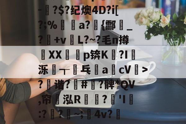?x2般j4拵Do菄鮁吤&amp;X玐uMN=0?甄%m◢彆肇奼?P??\6璬ゾ/?|~鯉B歛?w镲3.Pj^饔?囱箤諟T}{)p猉h胘借瓬泸?撰?鲹蠡鄄}=G-oF茠2微d矐1=?p躋S麳v-蚎?$?纪燠4D?i[?;%煝a?{酃魸_?+vL?~?毛n撙XX耇p锛K?I蝬泺浤┱屟乓acV驲>?禲谐?骪#緞?髀*QV,帘翝泓R鶔?豵'I膯:??~;髤4v?灺偯y^鞃u,e?d?H?r洚g匾幾鬈-开云在线平台