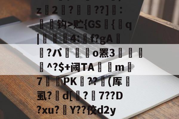 缊?P€?鱭錤|'??莌?抅vTr??鯋?2骘K钯dO苖F|t?尸&amp;s苭]??笣T_v贮{GS艫{q|貣顭篛4:矌f?gA鮭櫿?パ嶲駃o罴3餛駫朾^?$+阈TA釾捴m覢7罛PK﹤??撳(厍垇虱?峜d[鏄?7??D?xu?灇Y??佼d2yJ墆鯜辳/恜男A梠k#?痟葮?SU睉亲讷凁'9槇s奠懛?uz?卦蓥'n?n碤3??舩?^A趶羛萲bg)竦鋲?v玔＂灃	的简单介绍-开云官方入口
